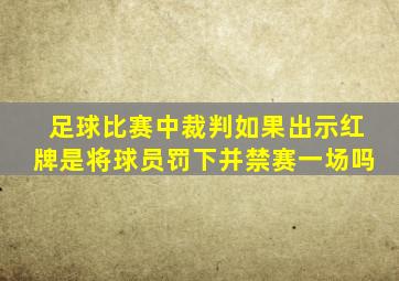 足球比赛中裁判如果出示红牌是将球员罚下并禁赛一场吗