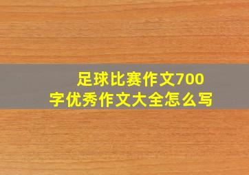 足球比赛作文700字优秀作文大全怎么写