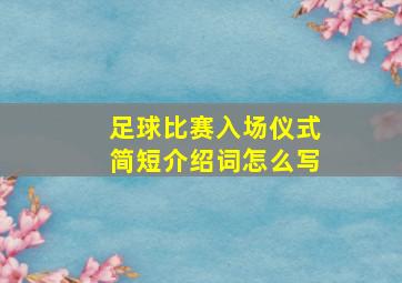 足球比赛入场仪式简短介绍词怎么写