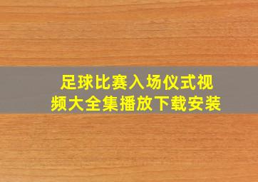 足球比赛入场仪式视频大全集播放下载安装