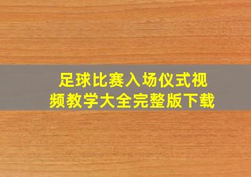 足球比赛入场仪式视频教学大全完整版下载