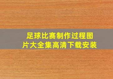 足球比赛制作过程图片大全集高清下载安装