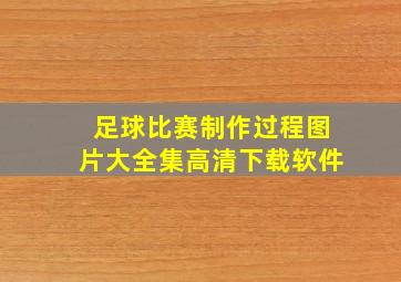 足球比赛制作过程图片大全集高清下载软件