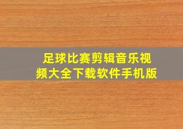 足球比赛剪辑音乐视频大全下载软件手机版