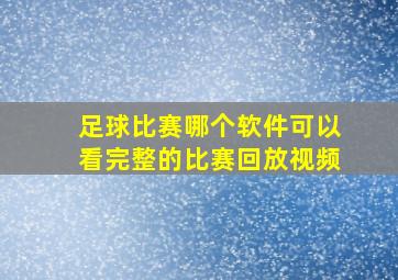 足球比赛哪个软件可以看完整的比赛回放视频