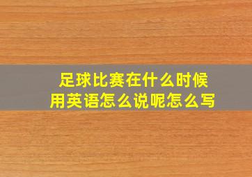 足球比赛在什么时候用英语怎么说呢怎么写