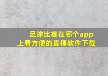 足球比赛在哪个app上看方便的直播软件下载