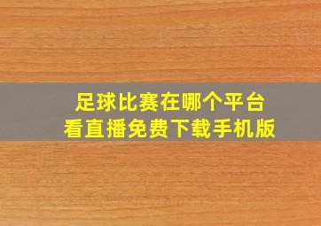 足球比赛在哪个平台看直播免费下载手机版