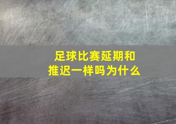 足球比赛延期和推迟一样吗为什么