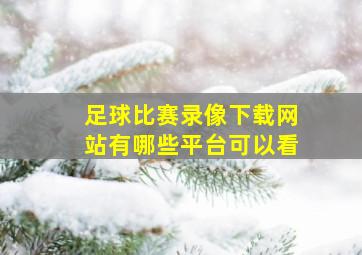 足球比赛录像下载网站有哪些平台可以看