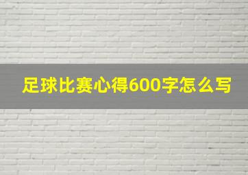 足球比赛心得600字怎么写