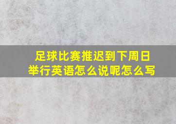 足球比赛推迟到下周日举行英语怎么说呢怎么写