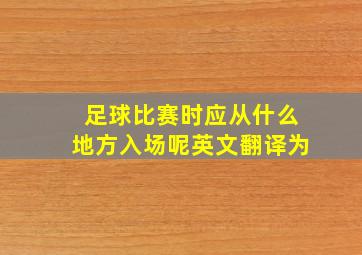 足球比赛时应从什么地方入场呢英文翻译为