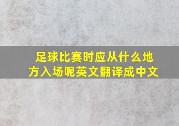 足球比赛时应从什么地方入场呢英文翻译成中文