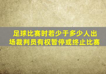 足球比赛时若少于多少人出场裁判员有权暂停或终止比赛