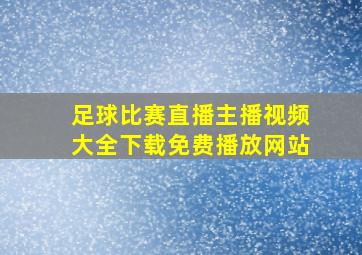 足球比赛直播主播视频大全下载免费播放网站