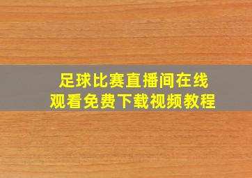 足球比赛直播间在线观看免费下载视频教程