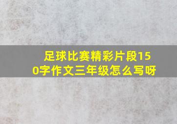 足球比赛精彩片段150字作文三年级怎么写呀