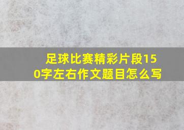 足球比赛精彩片段150字左右作文题目怎么写