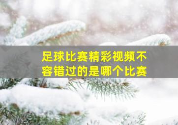 足球比赛精彩视频不容错过的是哪个比赛