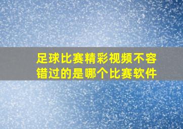 足球比赛精彩视频不容错过的是哪个比赛软件