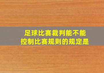 足球比赛裁判能不能控制比赛规则的规定是