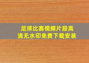 足球比赛视频片段高清无水印免费下载安装