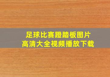 足球比赛蹬踏板图片高清大全视频播放下载