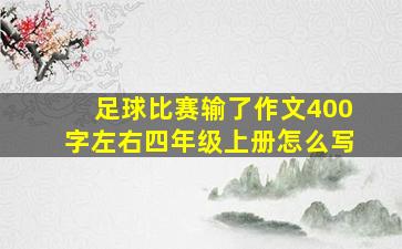 足球比赛输了作文400字左右四年级上册怎么写