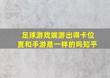 足球游戏端游出得卡位置和手游是一样的吗知乎