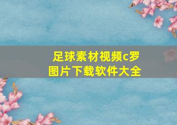 足球素材视频c罗图片下载软件大全