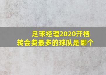 足球经理2020开档转会费最多的球队是哪个