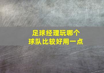 足球经理玩哪个球队比较好用一点