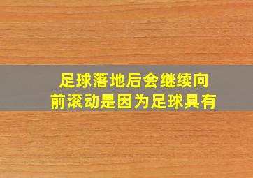 足球落地后会继续向前滚动是因为足球具有