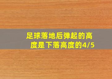 足球落地后弹起的高度是下落高度的4/5