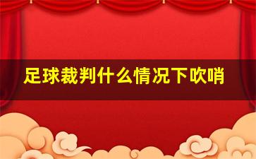 足球裁判什么情况下吹哨