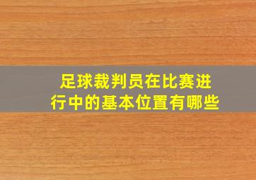 足球裁判员在比赛进行中的基本位置有哪些