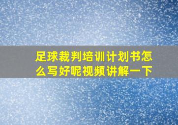 足球裁判培训计划书怎么写好呢视频讲解一下