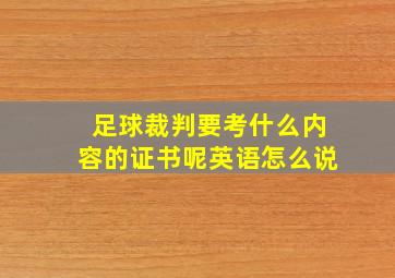 足球裁判要考什么内容的证书呢英语怎么说