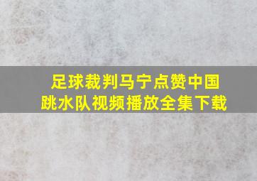 足球裁判马宁点赞中国跳水队视频播放全集下载