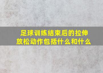 足球训练结束后的拉伸放松动作包括什么和什么