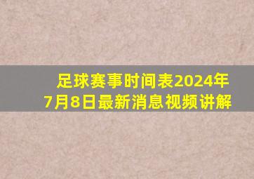 足球赛事时间表2024年7月8日最新消息视频讲解