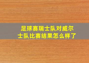 足球赛瑞士队对威尔士队比赛结果怎么样了