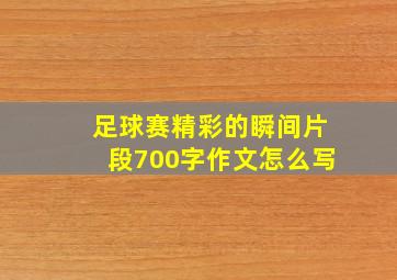 足球赛精彩的瞬间片段700字作文怎么写