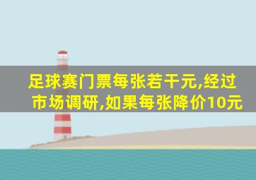 足球赛门票每张若干元,经过市场调研,如果每张降价10元