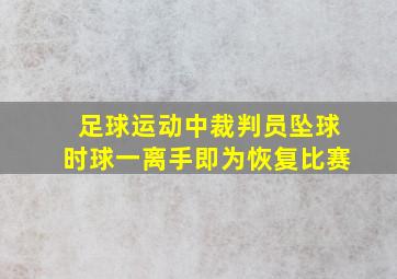 足球运动中裁判员坠球时球一离手即为恢复比赛