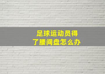 足球运动员得了腰间盘怎么办