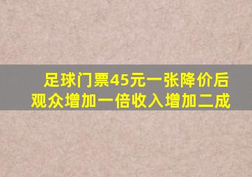 足球门票45元一张降价后观众增加一倍收入增加二成