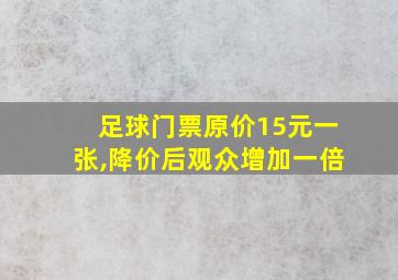 足球门票原价15元一张,降价后观众增加一倍