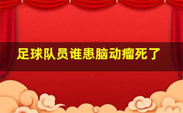 足球队员谁患脑动瘤死了